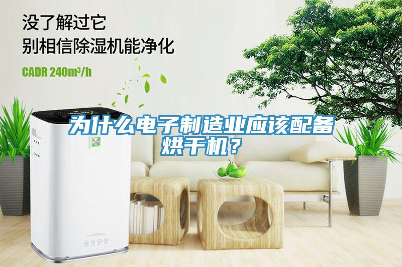 為什么電子制造業(yè)應(yīng)該配備烘干機？