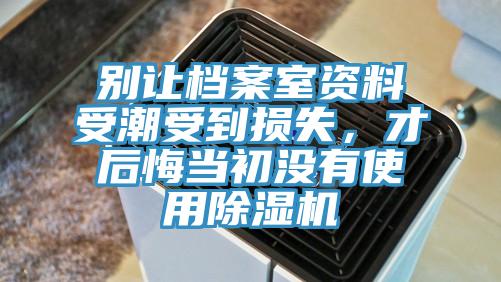 別讓檔案室資料受潮受到損失，才后悔當初沒有使用除濕機