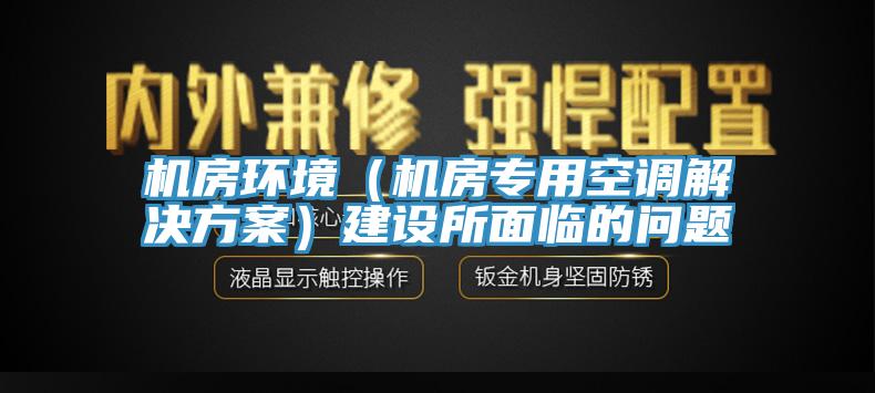 機房環境（機房專用空調解決方案）建設所面臨的問題