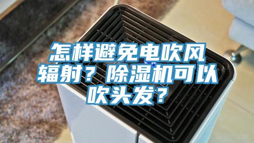 怎樣避免電吹風(fēng)輻射？除濕機可以吹頭發(fā)？