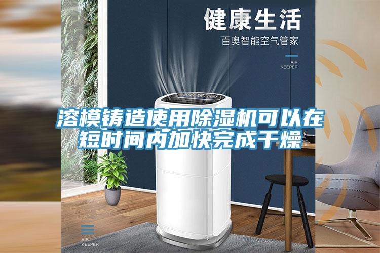 溶模鑄造使用除濕機可以在短時間內(nèi)加快完成干燥