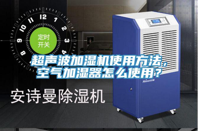 超聲波加濕機使用方法，空氣加濕器怎么使用？