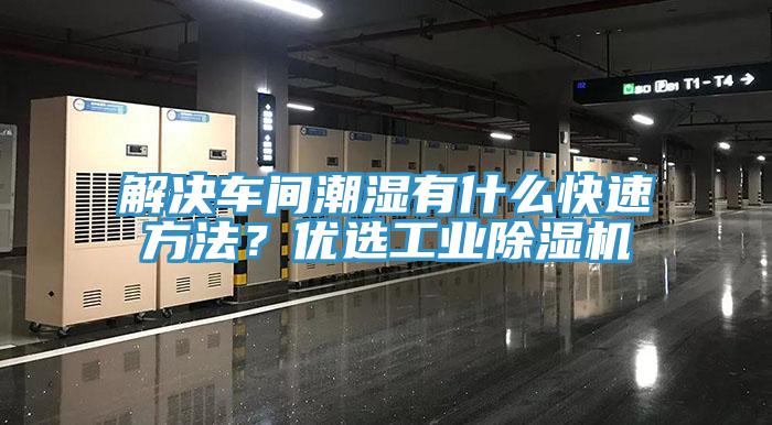 解決車間潮濕有什么快速方法？優選工業除濕機