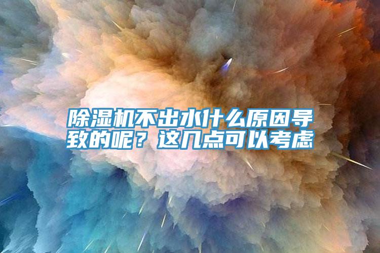 除濕機不出水什么原因導致的呢？這幾點可以考慮