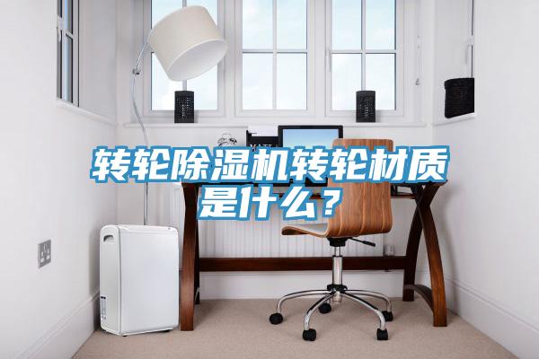 轉輪除濕機轉輪材質是什么？