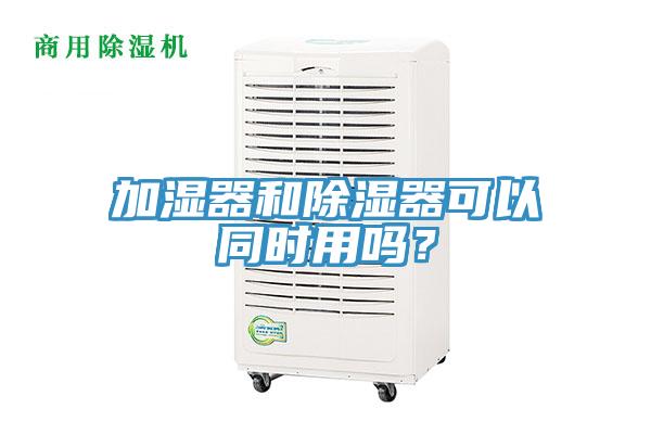 加濕器和除濕器可以同時用嗎？