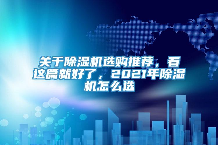 關(guān)于除濕機(jī)選購(gòu)?fù)扑]，看這篇就好了，2021年除濕機(jī)怎么選