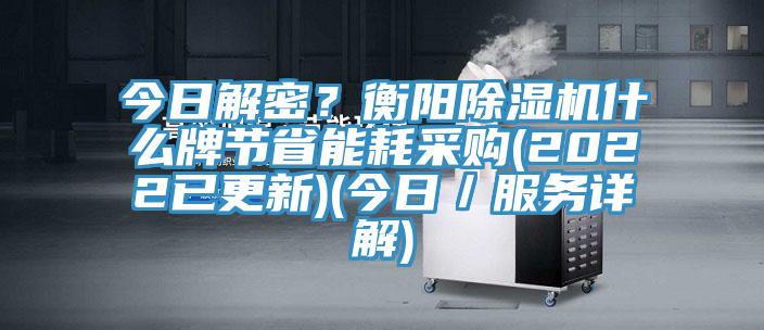 今日解密？衡陽(yáng)除濕機(jī)什么牌節(jié)省能耗采購(gòu)(2022已更新)(今日／服務(wù)詳解)