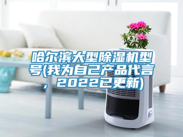 哈爾濱大型除濕機型號(我為自己產品代言，2022已更新)