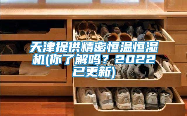 天津提供精密恒溫恒濕機(你了解嗎？2022已更新)