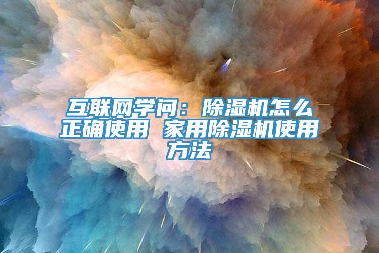 互聯網學問：除濕機怎么正確使用 家用除濕機使用方法