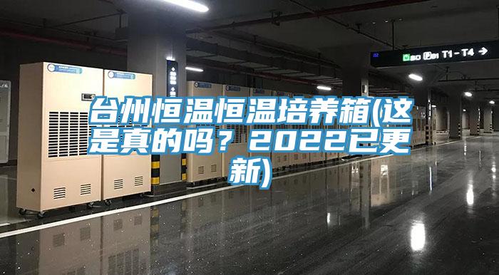 臺州恒溫恒溫培養(yǎng)箱(這是真的嗎？2022已更新)