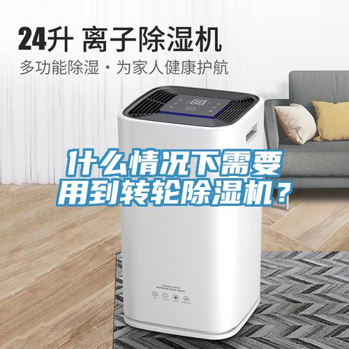 什么情況下需要用到轉(zhuǎn)輪除濕機(jī)？