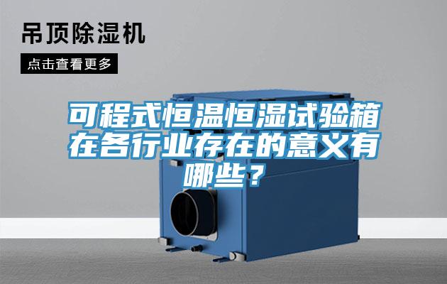 可程式恒溫恒濕試驗箱在各行業存在的意義有哪些？