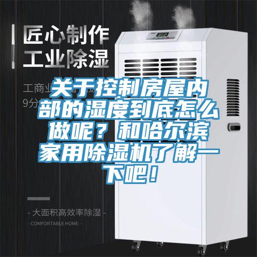 關于控制房屋內部的濕度到底怎么做呢？和哈爾濱家用除濕機了解一下吧！