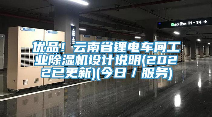 優(yōu)品！云南省鋰電車間工業(yè)除濕機設(shè)計說明(2022已更新)(今日／服務(wù))