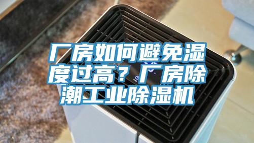 廠房如何避免濕度過(guò)高？廠房除潮工業(yè)除濕機(jī)