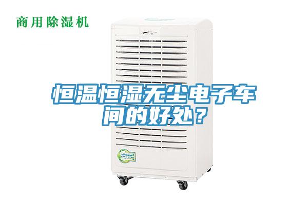 恒溫恒濕無塵電子車間的好處？