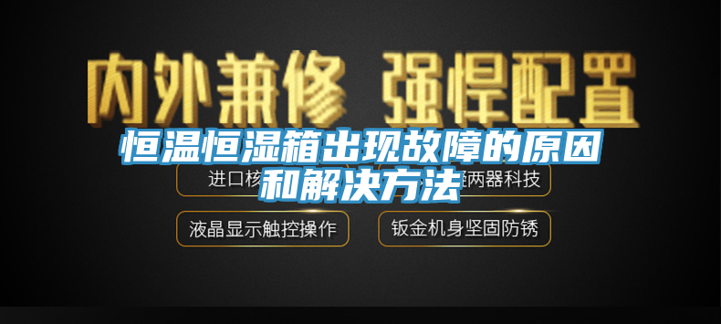 恒溫恒濕箱出現(xiàn)故障的原因和解決方法