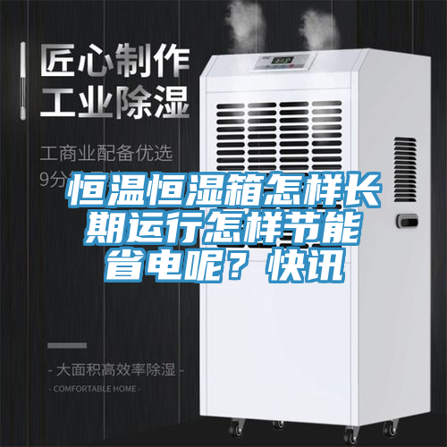 恒溫恒濕箱怎樣長期運行怎樣節能省電呢？快訊