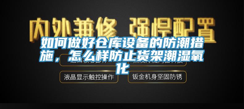 如何做好倉庫設備的防潮措施，怎么樣防止貨架潮濕氧化