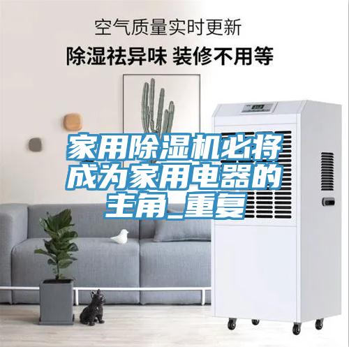 家用除濕機(jī)必將成為家用電器的主角_重復(fù)