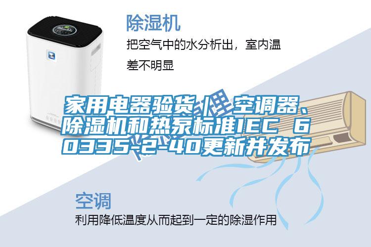 家用電器驗貨｜ 空調器、除濕機和熱泵標準IEC 60335-2-40更新并發布