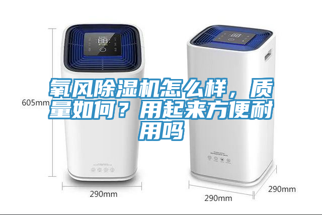 氧風(fēng)除濕機怎么樣，質(zhì)量如何？用起來方便耐用嗎