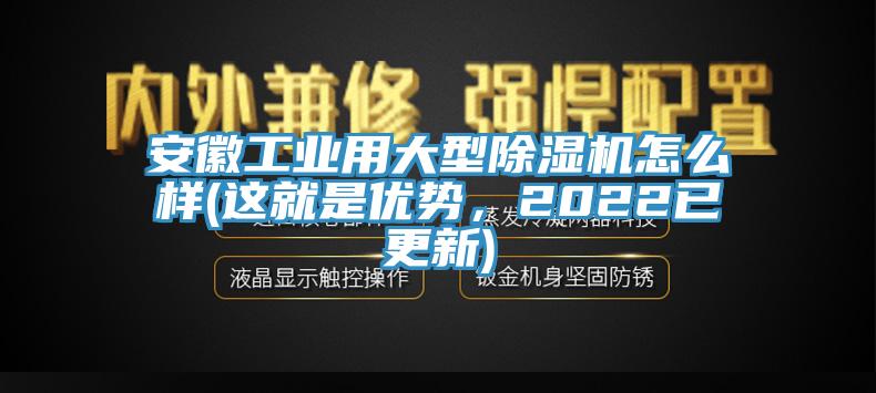 安徽工業(yè)用大型除濕機(jī)怎么樣(這就是優(yōu)勢，2022已更新)