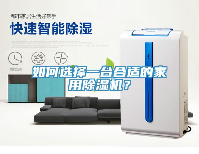 如何選擇一臺(tái)合適的家用除濕機(jī)？