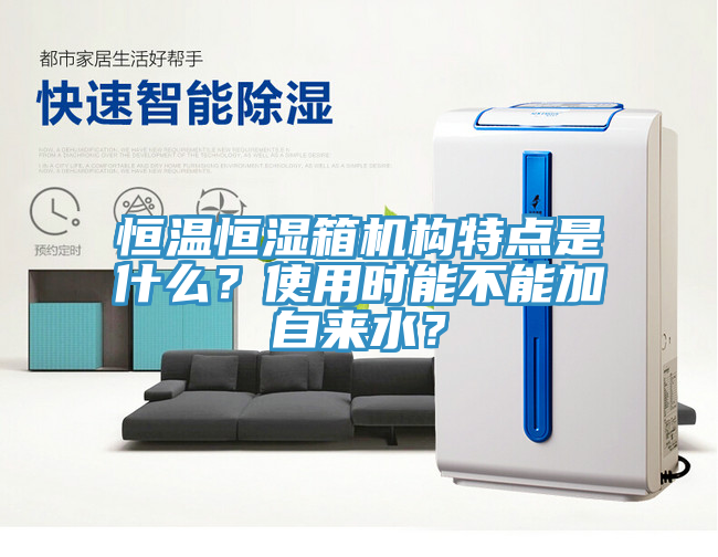 恒溫恒濕箱機構(gòu)特點是什么？使用時能不能加自來水？