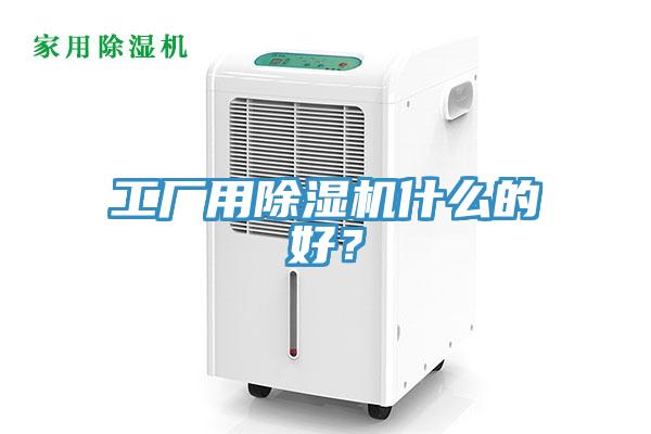 工廠用除濕機(jī)什么的好？