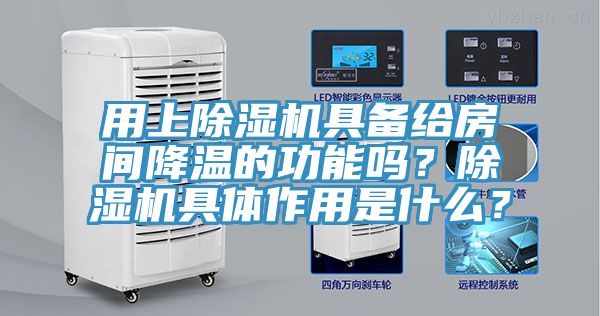 用上除濕機具備給房間降溫的功能嗎？除濕機具體作用是什么？