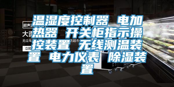 溫濕度控制器 電加熱器 開關柜指示操控裝置 無線測溫裝置 電力儀表 除濕裝置