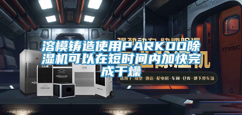 溶模鑄造使用PARKOO除濕機可以在短時間內加快完成干燥