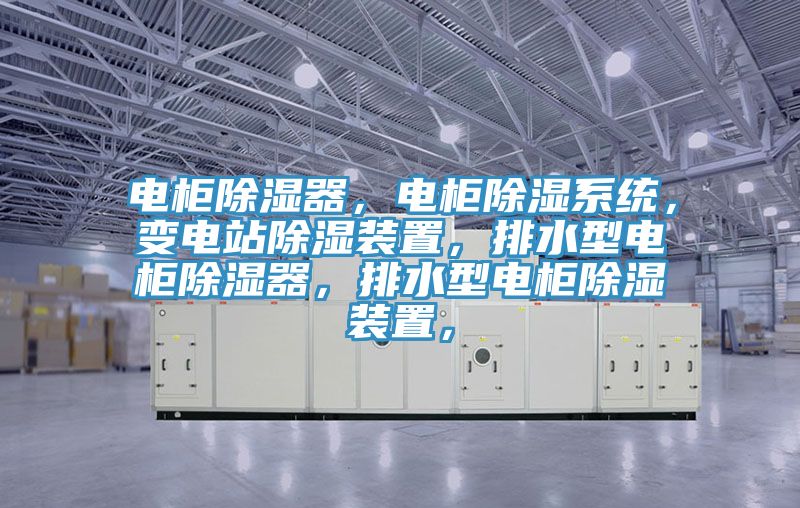 電柜除濕器，電柜除濕系統(tǒng)，變電站除濕裝置，排水型電柜除濕器，排水型電柜除濕裝置，