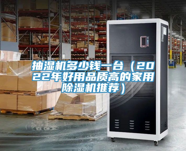 抽濕機多少錢一臺（2022年好用品質(zhì)高的家用除濕機推薦）