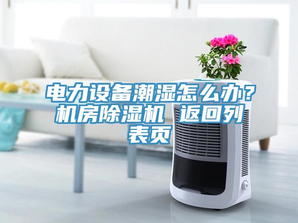 電力設備潮濕怎么辦？機房除濕機 返回列表頁