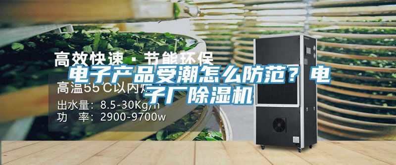 電子產品受潮怎么防范？電子廠除濕機