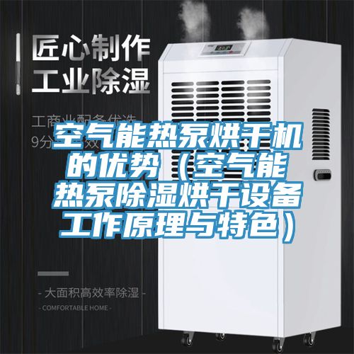 空氣能熱泵烘干機的優勢（空氣能熱泵除濕烘干設備工作原理與特色）