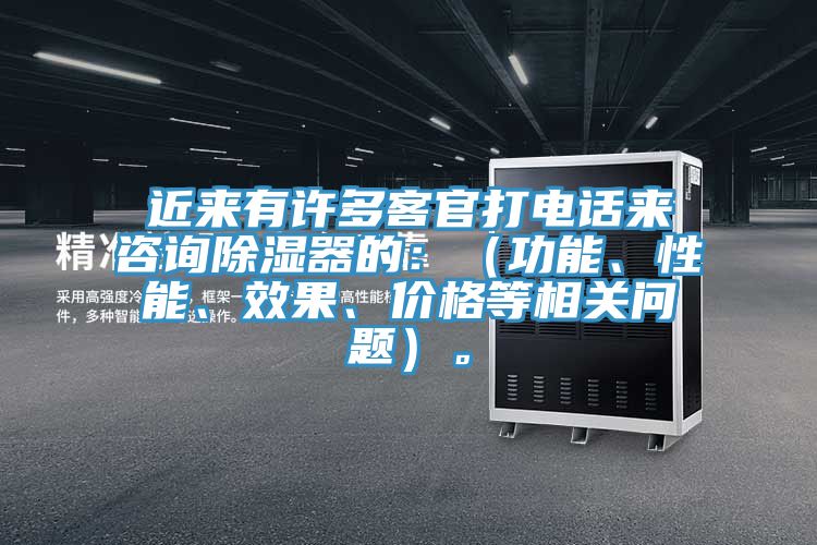 近來有許多客官打電話來咨詢除濕器的：（功能、性能、效果、價格等相關問題）。