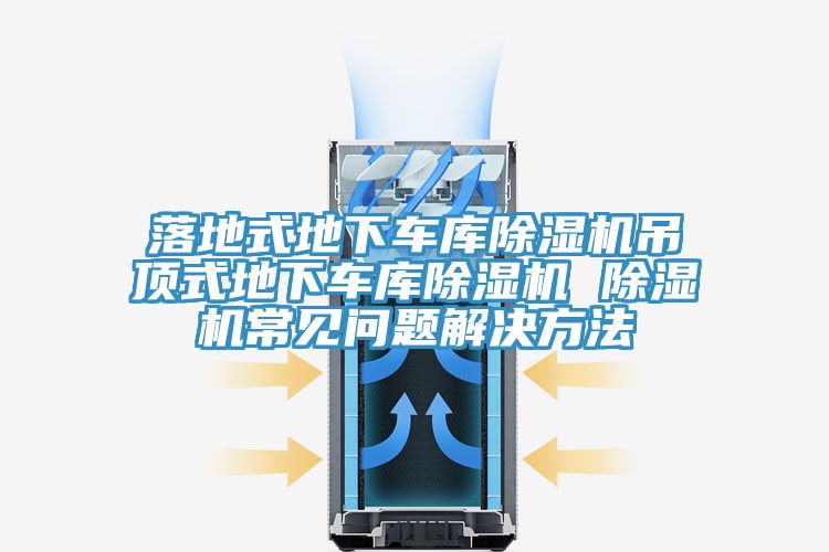 落地式地下車庫除濕機吊頂式地下車庫除濕機 除濕機常見問題解決方法