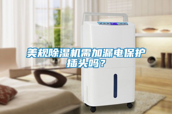 美規(guī)除濕機需加漏電保護插頭嗎？