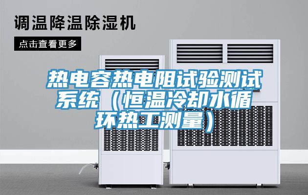 熱電容熱電阻試驗測試系統（恒溫冷卻水循環熱工測量）