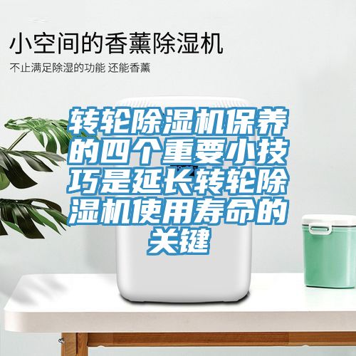 轉輪除濕機保養的四個重要小技巧是延長轉輪除濕機使用壽命的關鍵